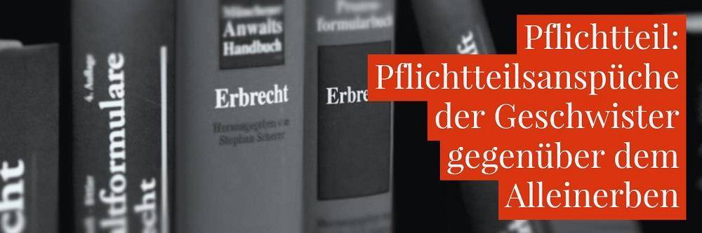 Erbrecht: Alleinerbe Pflichtteil Geschwister - Pflichtteilsansprüche der Geschwister gegenüber dem Alleinerben - Anwalt Erbrecht Köln | Rechtsanwalt Detlev Balg
