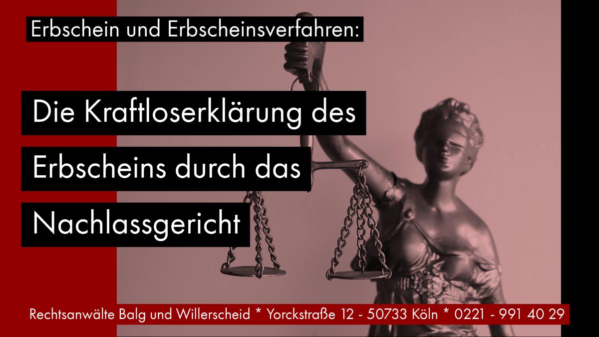 Erbschein und Erbscheinsverfahren: Die Kraftloserklärung des Erbscheins durch das Nachlassgericht - Rechtsanwalt und Fachanwalt für Erbrecht Detlev Balg Köln